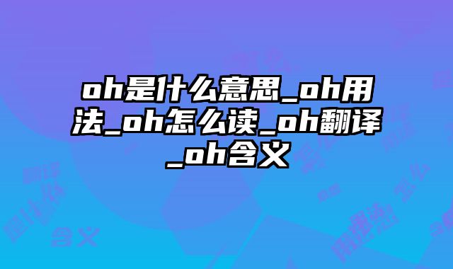 oh是什么意思_oh用法_oh怎么读_oh翻译_oh含义