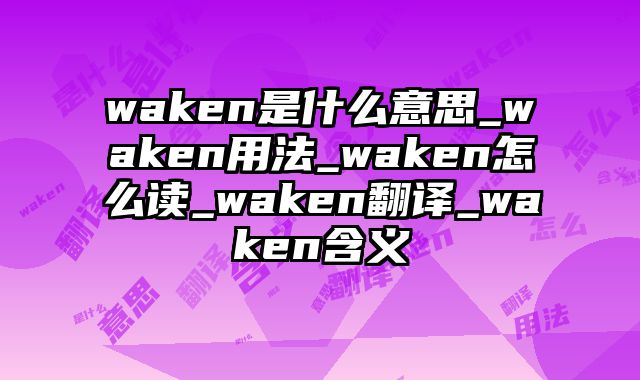 waken是什么意思_waken用法_waken怎么读_waken翻译_waken含义