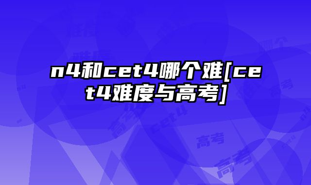 n4和cet4哪个难[cet4难度与高考]