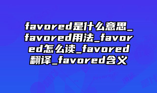 favored是什么意思_favored用法_favored怎么读_favored翻译_favored含义