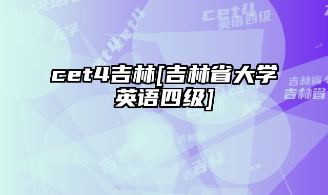 cet4吉林[吉林省大学英语四级]