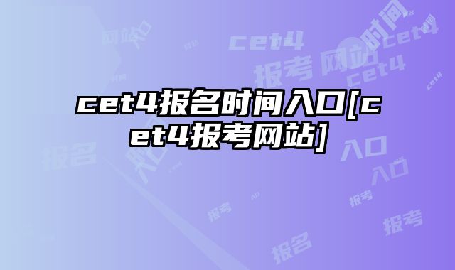 cet4报名时间入口[cet4报考网站]