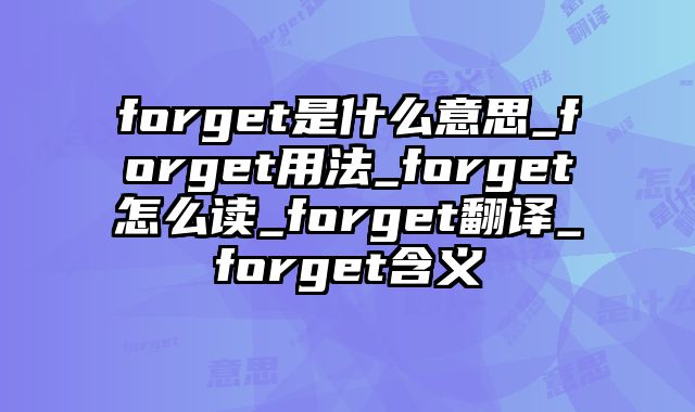 forget是什么意思_forget用法_forget怎么读_forget翻译_forget含义