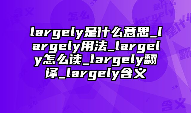 largely是什么意思_largely用法_largely怎么读_largely翻译_largely含义