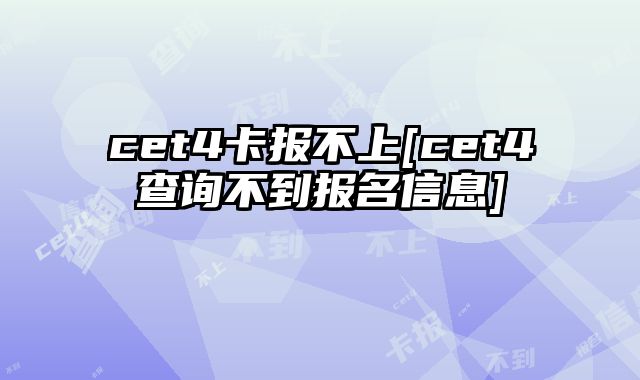 cet4卡报不上[cet4查询不到报名信息]