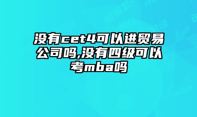 没有cet4可以进贸易公司吗,没有四级可以考mba吗