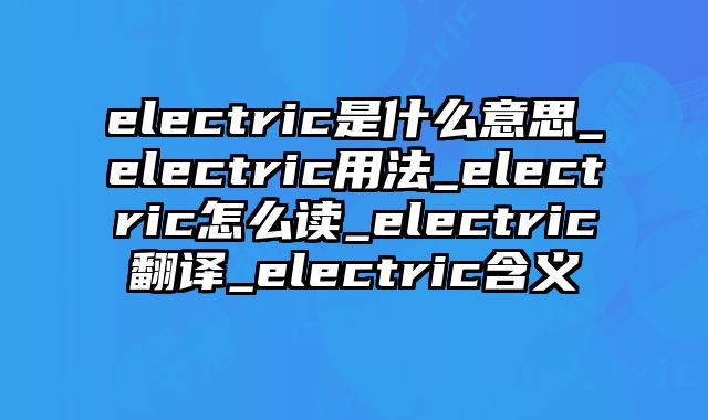 electric是什么意思_electric用法_electric怎么读_electric翻译_electric含义