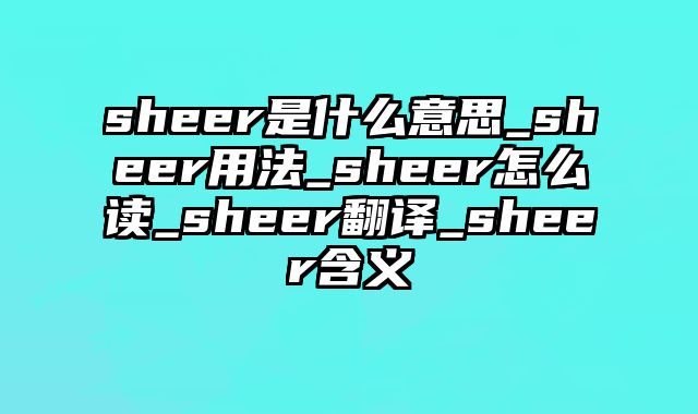 sheer是什么意思_sheer用法_sheer怎么读_sheer翻译_sheer含义