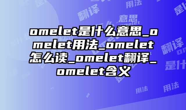 omelet是什么意思_omelet用法_omelet怎么读_omelet翻译_omelet含义