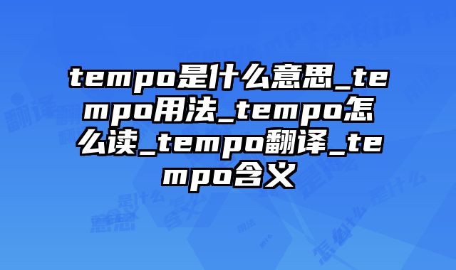 tempo是什么意思_tempo用法_tempo怎么读_tempo翻译_tempo含义