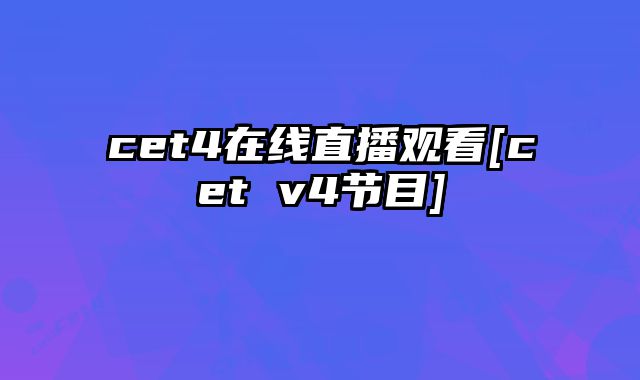 cet4在线直播观看[cet v4节目]