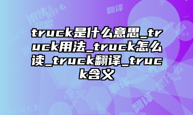 truck是什么意思_truck用法_truck怎么读_truck翻译_truck含义