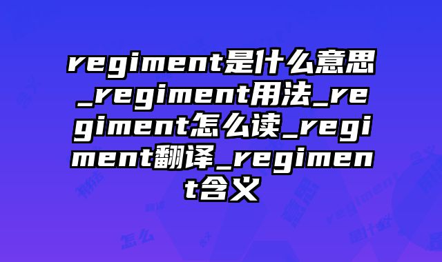 regiment是什么意思_regiment用法_regiment怎么读_regiment翻译_regiment含义