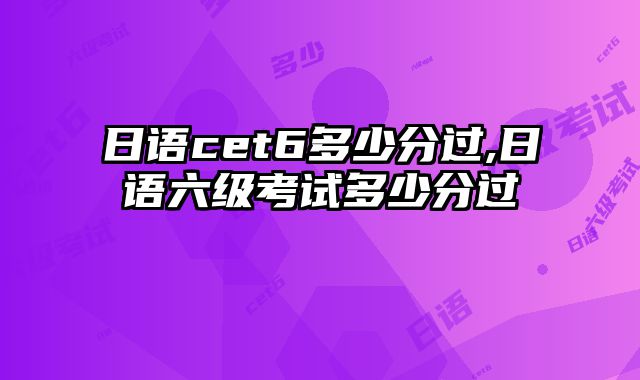 日语cet6多少分过,日语六级考试多少分过