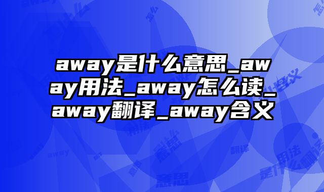 away是什么意思_away用法_away怎么读_away翻译_away含义