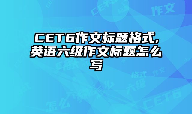 CET6作文标题格式,英语六级作文标题怎么写
