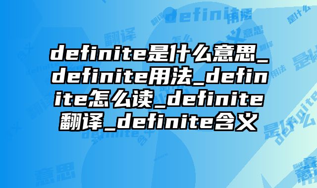 definite是什么意思_definite用法_definite怎么读_definite翻译_definite含义