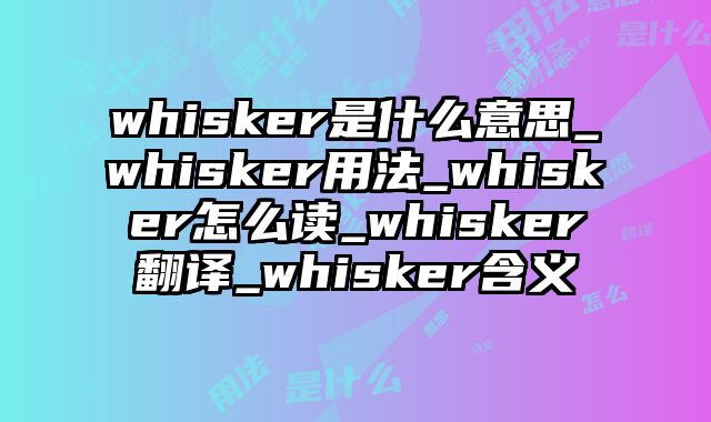 whisker是什么意思_whisker用法_whisker怎么读_whisker翻译_whisker含义
