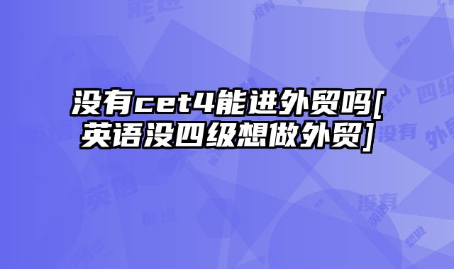 没有cet4能进外贸吗[英语没四级想做外贸]