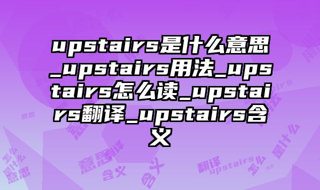 upstairs是什么意思_upstairs用法_upstairs怎么读_upstairs翻译_upstairs含义
