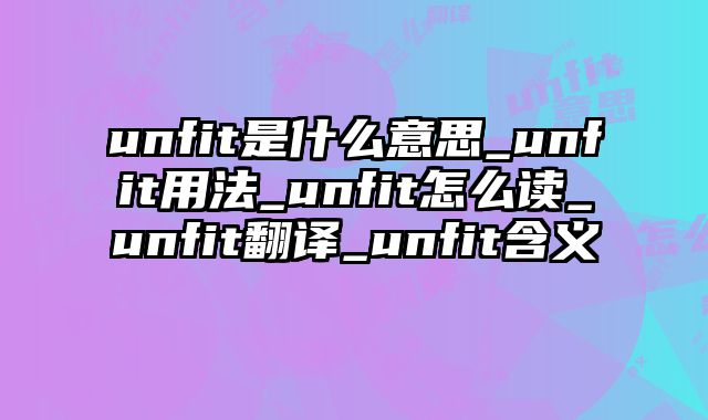 unfit是什么意思_unfit用法_unfit怎么读_unfit翻译_unfit含义