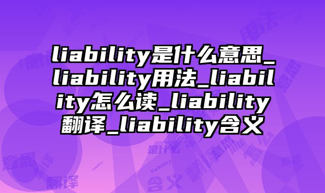 liability是什么意思_liability用法_liability怎么读_liability翻译_liability含义