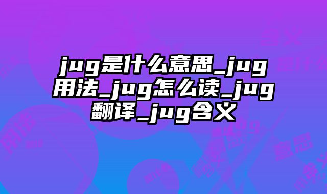jug是什么意思_jug用法_jug怎么读_jug翻译_jug含义