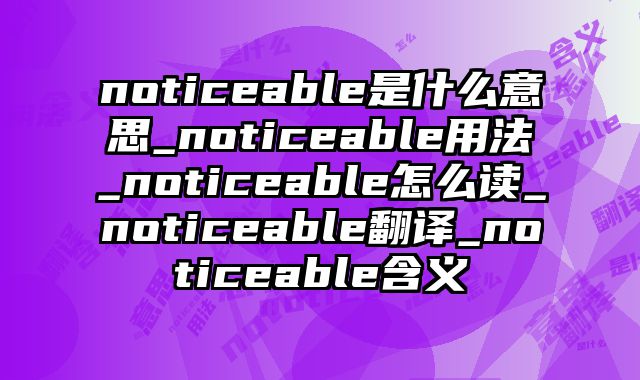 noticeable是什么意思_noticeable用法_noticeable怎么读_noticeable翻译_noticeable含义