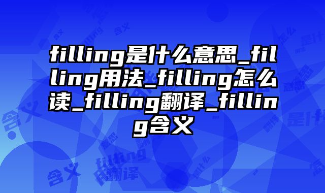 filling是什么意思_filling用法_filling怎么读_filling翻译_filling含义