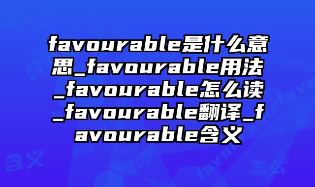 favourable是什么意思_favourable用法_favourable怎么读_favourable翻译_favourable含义