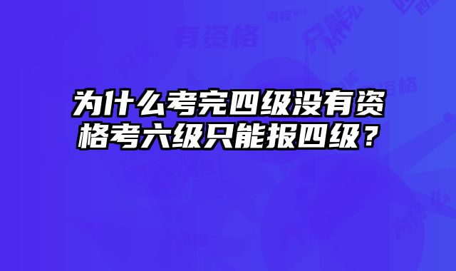 为什么考完四级没有资格考六级只能报四级？