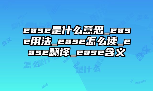 ease是什么意思_ease用法_ease怎么读_ease翻译_ease含义