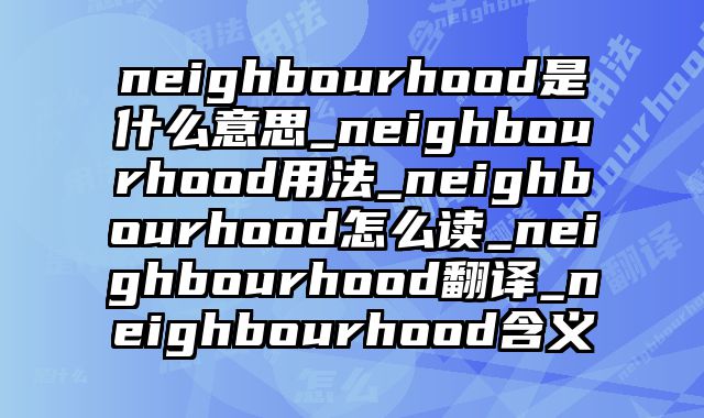 neighbourhood是什么意思_neighbourhood用法_neighbourhood怎么读_neighbourhood翻译_neighbourhood含义