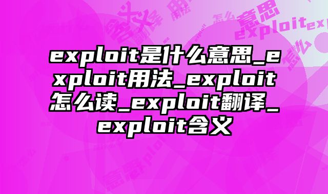 exploit是什么意思_exploit用法_exploit怎么读_exploit翻译_exploit含义