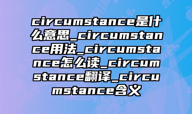 circumstance是什么意思_circumstance用法_circumstance怎么读_circumstance翻译_circumstance含义