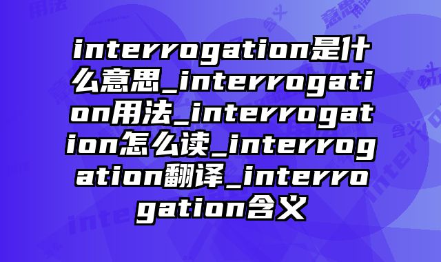 interrogation是什么意思_interrogation用法_interrogation怎么读_interrogation翻译_interrogation含义