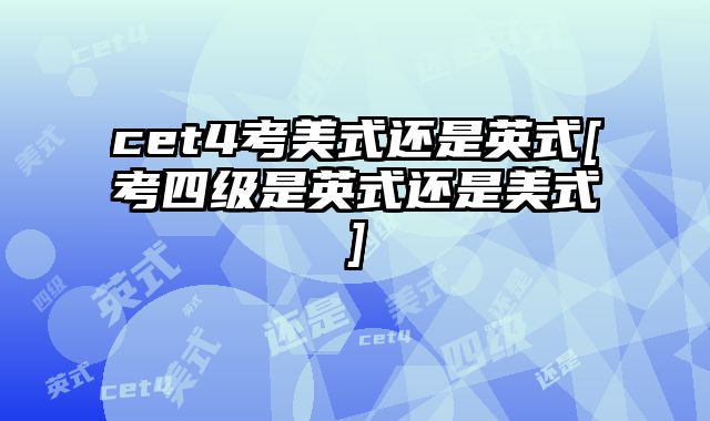 cet4考美式还是英式[考四级是英式还是美式]
