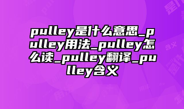 pulley是什么意思_pulley用法_pulley怎么读_pulley翻译_pulley含义