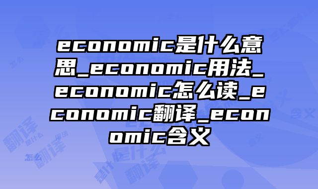 economic是什么意思_economic用法_economic怎么读_economic翻译_economic含义