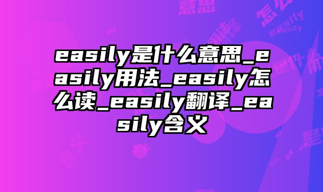 easily是什么意思_easily用法_easily怎么读_easily翻译_easily含义