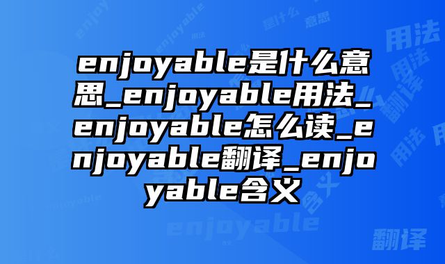 enjoyable是什么意思_enjoyable用法_enjoyable怎么读_enjoyable翻译_enjoyable含义