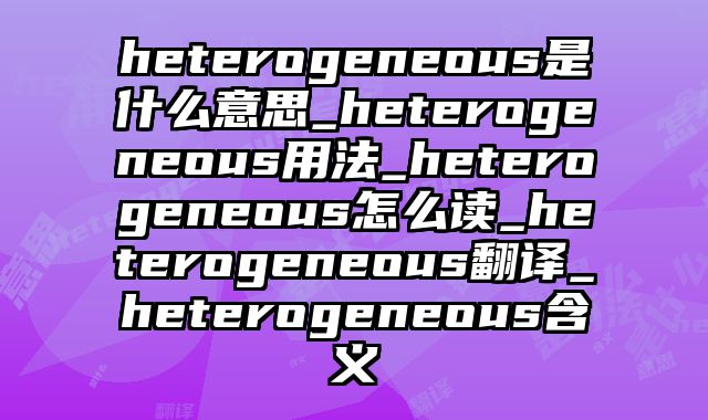 heterogeneous是什么意思_heterogeneous用法_heterogeneous怎么读_heterogeneous翻译_heterogeneous含义