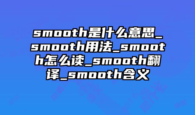 smooth是什么意思_smooth用法_smooth怎么读_smooth翻译_smooth含义