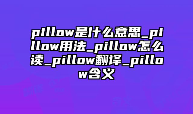 pillow是什么意思_pillow用法_pillow怎么读_pillow翻译_pillow含义