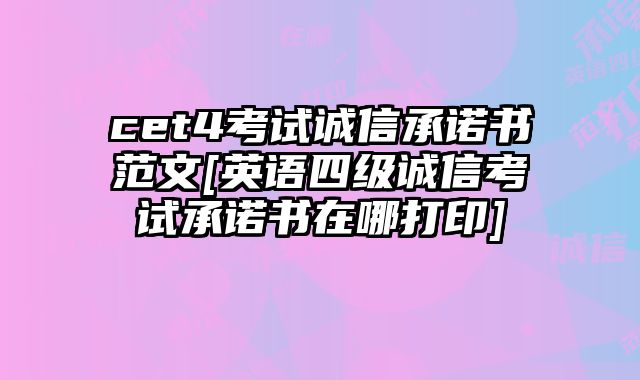 cet4考试诚信承诺书范文[英语四级诚信考试承诺书在哪打印]