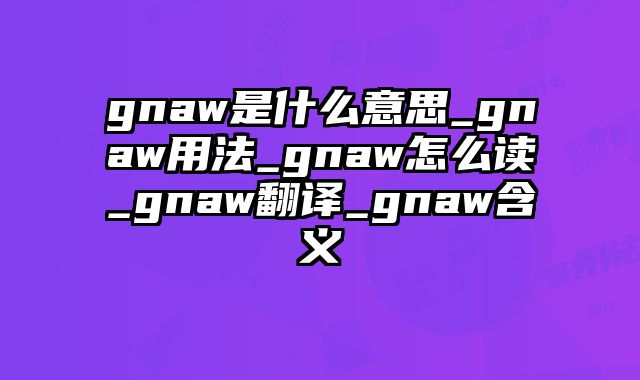 gnaw是什么意思_gnaw用法_gnaw怎么读_gnaw翻译_gnaw含义