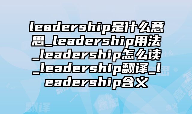 leadership是什么意思_leadership用法_leadership怎么读_leadership翻译_leadership含义