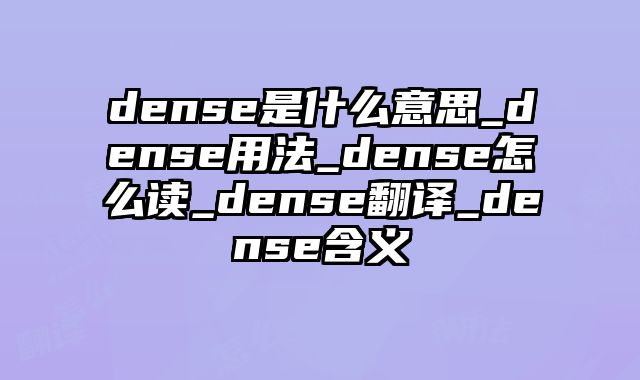 dense是什么意思_dense用法_dense怎么读_dense翻译_dense含义