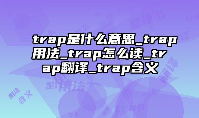 trap是什么意思_trap用法_trap怎么读_trap翻译_trap含义