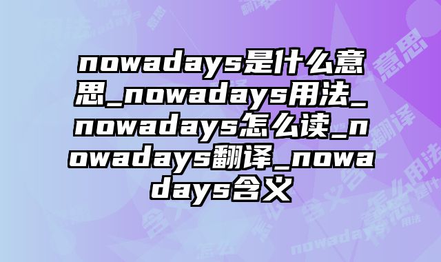 nowadays是什么意思_nowadays用法_nowadays怎么读_nowadays翻译_nowadays含义